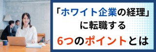 「ホワイト企業の経理」に転職する6つのポイントとは