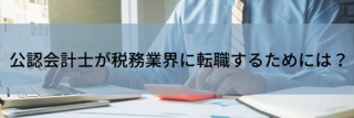 公認会計士が税務業界に転職するためには？