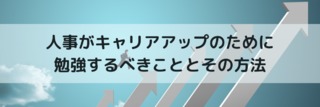 人事がキャリアアップのために勉強するべきこととその方法