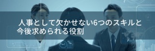 人事として欠かせない6つのスキルと今後求められる役割