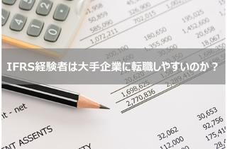 IFRS（国際財務報告基準）を経験していると大手企業の経理に転職しやすいのか？