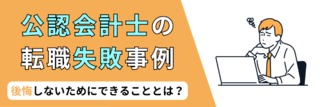 公認会計士の転職失敗事例。後悔しないためにできることとは？