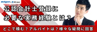 公認会計士登録に必要な実務経験とは？どこで積む？アルバイトは？様々な疑問に回答