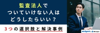 監査法人でついていけない人はどうしたらいい？3つの選択肢と解決事例