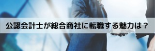 公認会計士が総合商社に転職する魅力は？