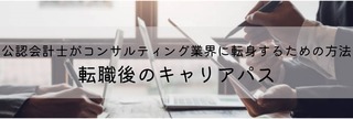 公認会計士がコンサルティング業界に転身するための方法と転職後のキャリアパス