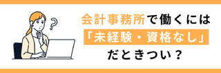 会計事務所で働くには「未経験・資格なし」だときつい?