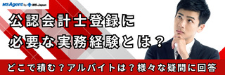 公認会計士登録に必要な実務経験とは?どこで積む?アルバイトは?様々な疑問に回答