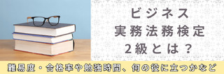 ビジネス実務法務検定2級とは?難易度・合格率や勉強時間、何の役に立つかなど